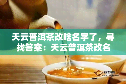 天云普洱茶改啥名字了，寻找答案：天云普洱茶改名为何？