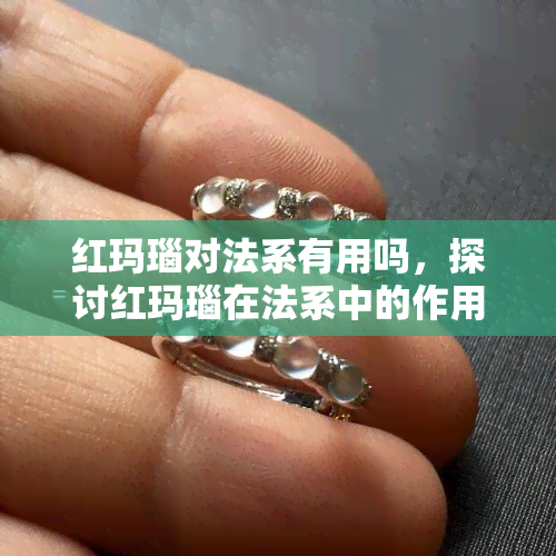 红玛瑙对法系有用吗，探讨红玛瑙在法系中的作用：是否有用？