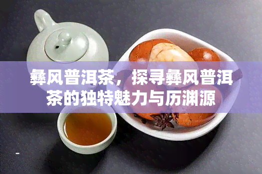 彝风普洱茶，探寻彝风普洱茶的独特魅力与历渊源