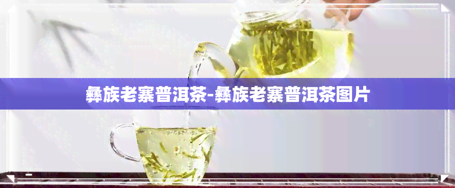 彝族老寨普洱茶-彝族老寨普洱茶图片