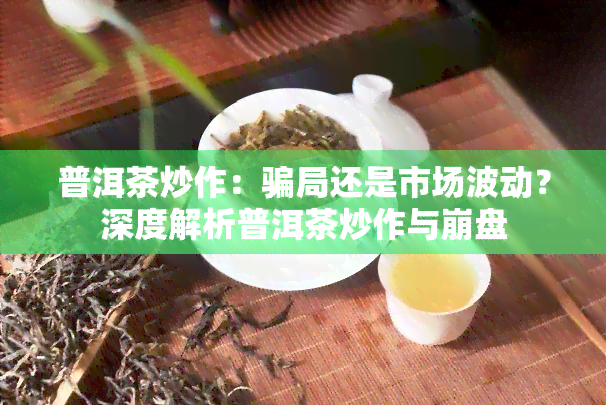 普洱茶炒作：骗局还是市场波动？深度解析普洱茶炒作与     