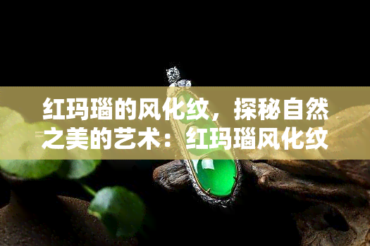 红玛瑙的风化纹，探秘自然之美的艺术：红玛瑙风化纹的神秘图案