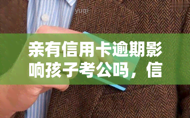 亲有信用卡逾期影响孩子考公吗，信用卡逾期会影响孩子的公务员考试吗？