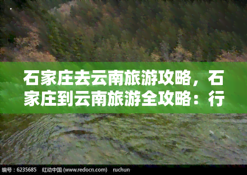 石家庄去云南旅游攻略，石家庄到云南旅游全攻略：行程安排、美食推荐与必备物品清单