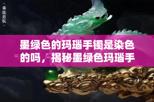 墨绿色的玛瑙手镯是染色的吗，揭秘墨绿色玛瑙手镯：是否为染色品？