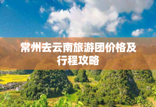 常州去云南旅游团价格及行程攻略