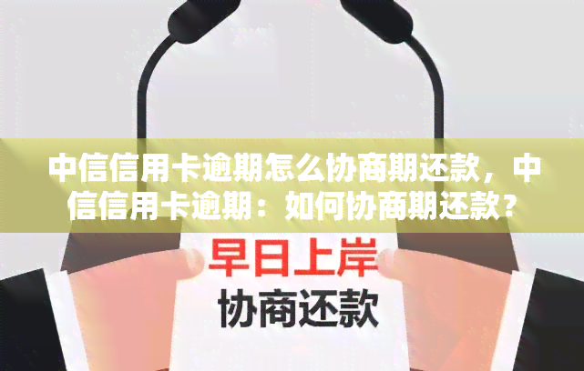 中信信用卡逾期怎么协商期还款，中信信用卡逾期：如何协商期还款？