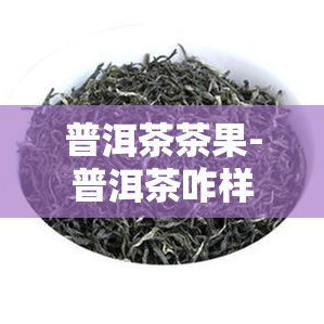 普洱茶茶果-普洱茶咋样