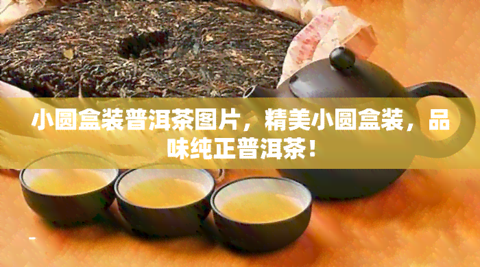 小圆盒装普洱茶图片，精美小圆盒装，品味纯正普洱茶！