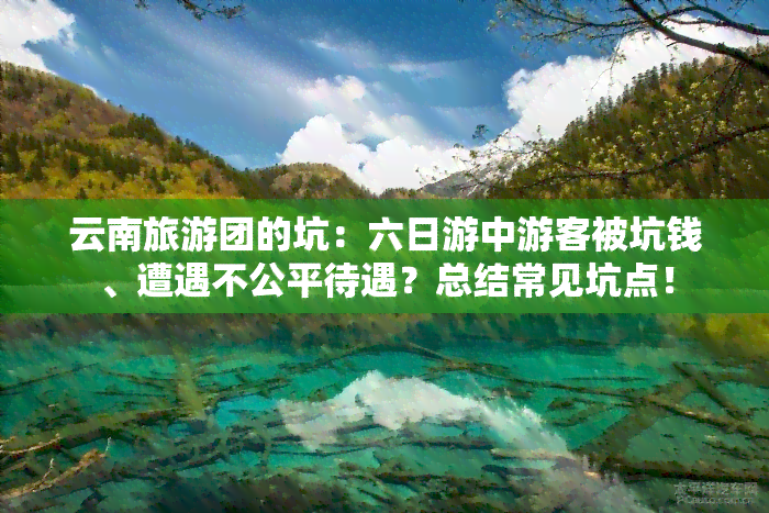 云南旅游团的坑：六日游中游客被坑钱、遭遇不公平待遇？总结常见坑点！