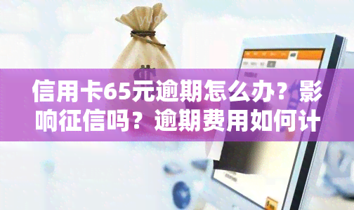 信用卡65元逾期怎么办？影响吗？逾期费用如何计算？