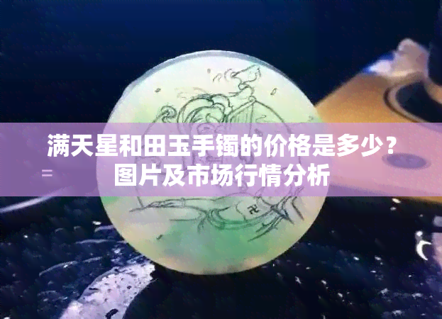 满天星和田玉手镯的价格是多少？图片及市场行情分析