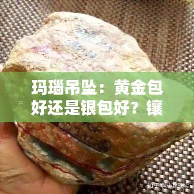 玛瑙吊坠：黄金包好还是银包好？镶金、带好处详解及适合的绳子选择