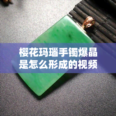 樱花玛瑙手镯爆晶是怎么形成的视频，揭秘神奇自然现象：樱花玛瑙手镯爆晶的形成过程全纪录！