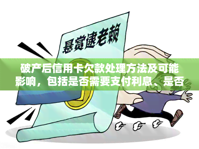 破产后信用卡欠款处理方法及可能影响，包括是否需要支付利息、是否会影响个人信用等。