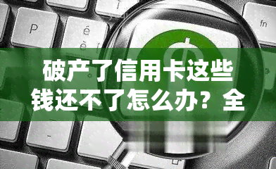 破产了信用卡这些钱还不了怎么办？全攻略！