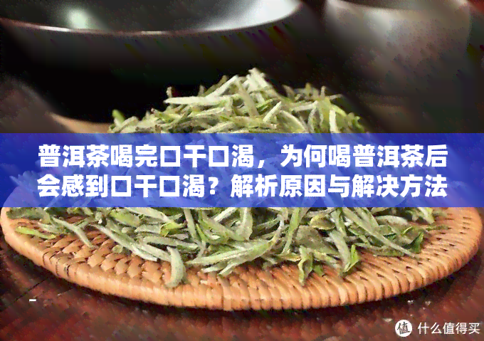 普洱茶喝完口干口渴，为何喝普洱茶后会感到口干口渴？解析原因与解决方法