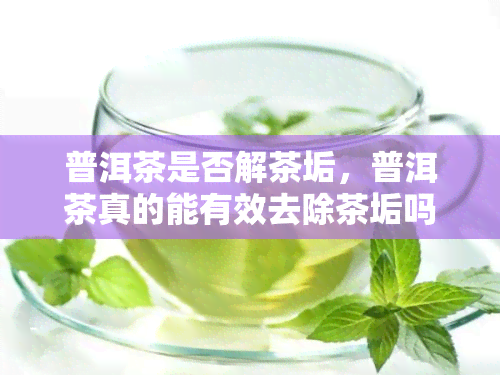 普洱茶是否解茶垢，普洱茶真的能有效去除茶垢吗？