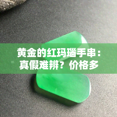 黄金的红玛瑙手串：真假难辨？价格多少？