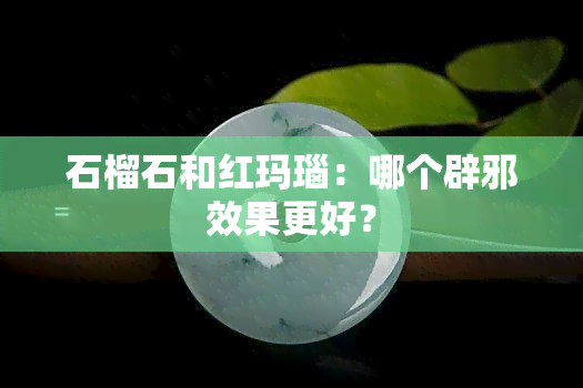 石榴石和红玛瑙：哪个辟邪效果更好？