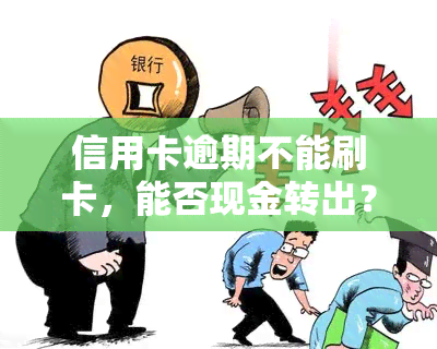 信用卡逾期不能刷卡，能否现金转出？