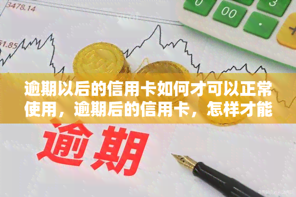 逾期以后的信用卡如何才可以正常使用，逾期后的信用卡，怎样才能恢复正常使用？