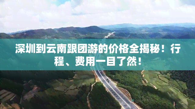 深圳到云南跟团游的价格全揭秘！行程、费用一目了然！