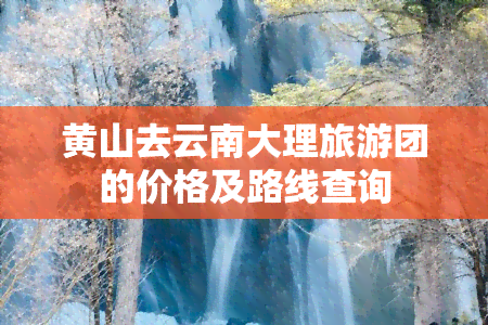 黄山去云南大理旅游团的价格及路线查询