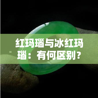 红玛瑙与冰红玛瑙：有何区别？价值如何？