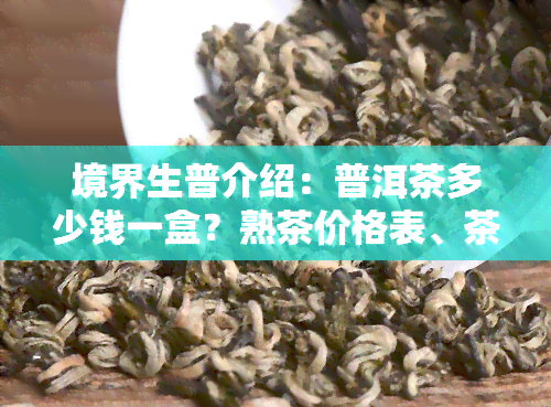 境界生普介绍：普洱茶多少钱一盒？熟茶价格表、茶叶礼盒2桶价与1公斤售价全解析