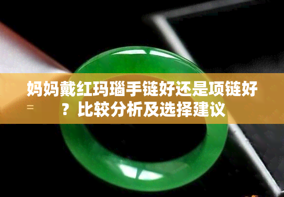 妈妈戴红玛瑙手链好还是项链好？比较分析及选择建议