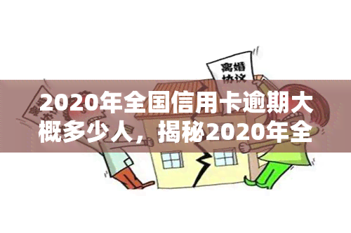 2020年全国信用卡逾期大概多少人，揭秘2020年全国信用卡逾期情况：究竟有多少人未能按时还款？