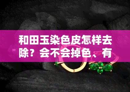 和田玉染色皮怎样去除？会不会掉色、有危害？真皮与染色皮特征对比图