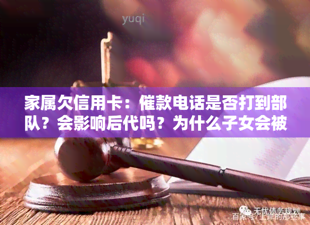 家属欠信用卡：催款电话是否打到部队？会影响后代吗？为什么子女会被打电话？如何处理欠款问题？