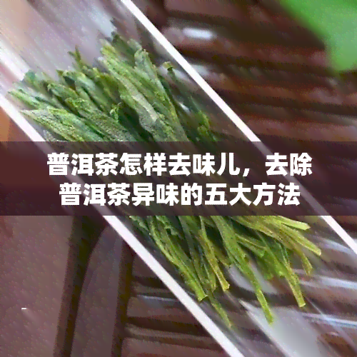 普洱茶怎样去味儿，去除普洱茶异味的五大方法