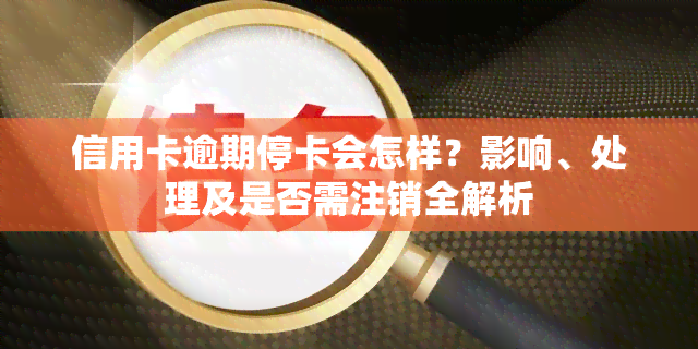 信用卡逾期停卡会怎样？影响、处理及是否需注销全解析