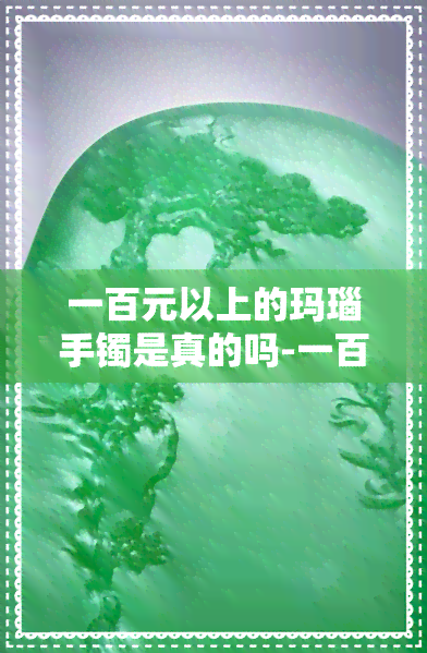 一百元以上的玛瑙手镯是真的吗-一百元以上的玛瑙手镯是真的吗吗