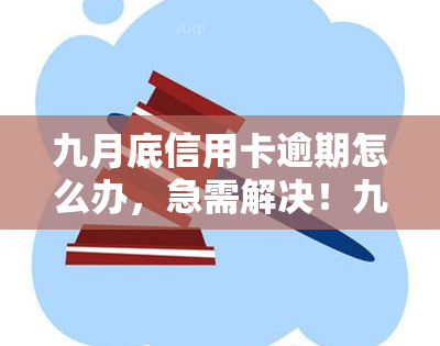 九月底信用卡逾期怎么办，急需解决！九月底信用卡逾期处理方法大揭秘