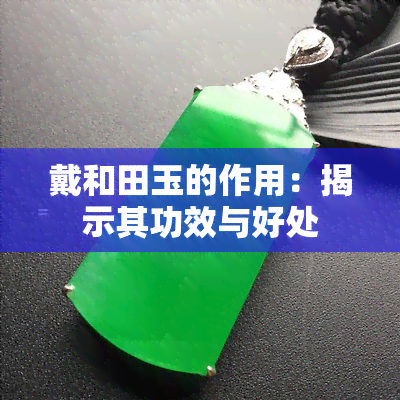 戴和田玉的作用：揭示其功效与好处