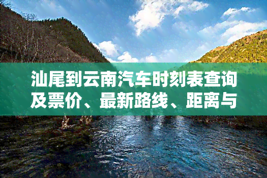 汕尾到云南汽车时刻表查询及票价、最新路线、距离与高铁信息