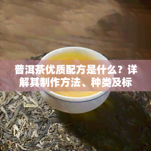 普洱茶优质配方是什么？详解其制作方法、种类及标记含义