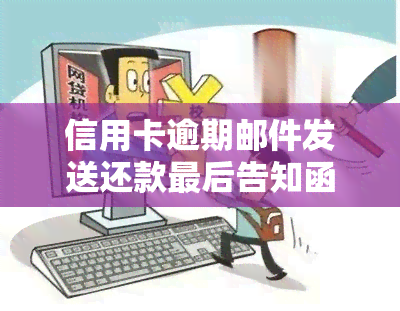 信用卡逾期邮件发送还款最后告知函什么意思，了解信用卡逾期邮件的含义：发送还款最后告知函的意义