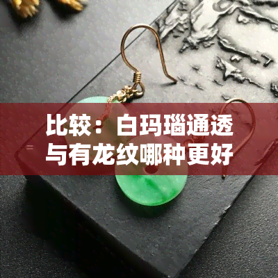 比较：白玛瑙通透与有龙纹哪种更好？全图欣赏与价格解析