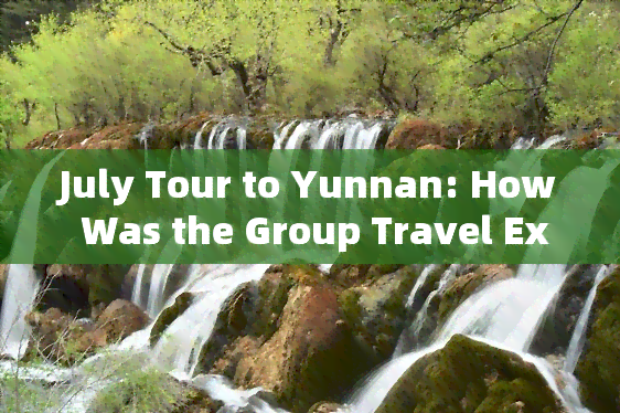 July Tour to Yunnan: How Was the Group Travel Experience?