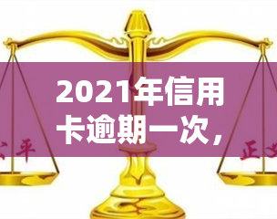 2021年信用卡逾期一次，2021年：警惕信用卡逾期，避免信用记录受损