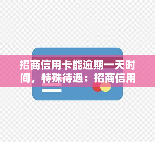 招商信用卡能逾期一天时间，特殊待遇：招商信用卡允用户逾期一天