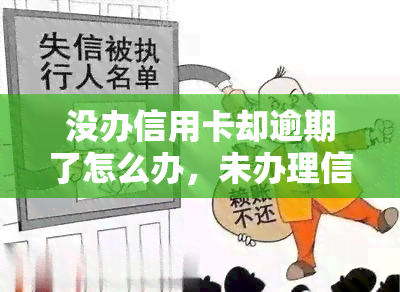 没办信用卡却逾期了怎么办，未办理信用卡却已逾期，该如何处理？