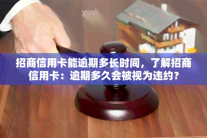 招商信用卡能逾期多长时间，了解招商信用卡：逾期多久会被视为违约？