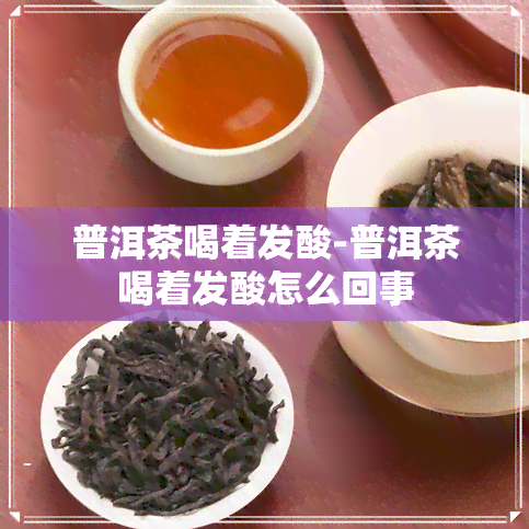 普洱茶喝着发酸-普洱茶喝着发酸怎么回事