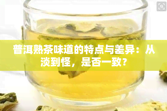 普洱熟茶味道的特点与差异：从淡到怪，是否一致？